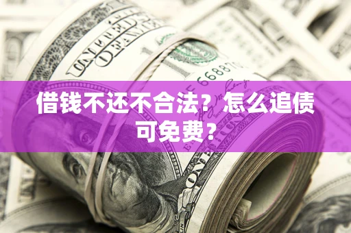北京借钱不还不合法？怎么追债可免费？
