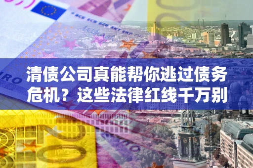 北京清债公司真能帮你逃过债务危机？这些法律红线千万别踩