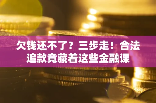 北京欠钱还不了？三步走！合法追款竟藏着这些金融课