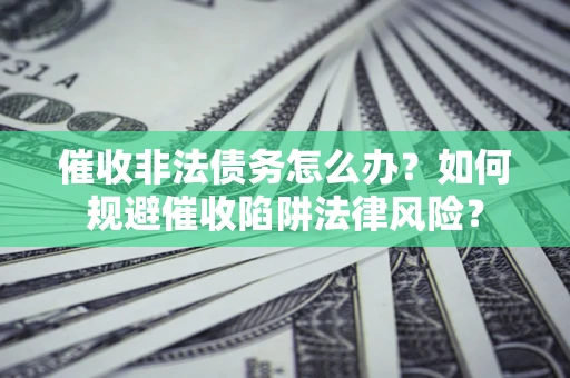 北京催收非法债务怎么办？如何规避催收陷阱法律风险？