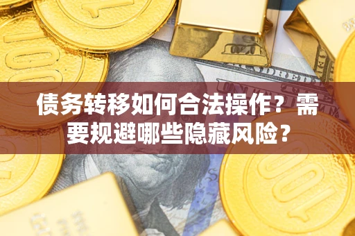 北京债务转移如何合法操作？需要规避哪些隐藏风险？