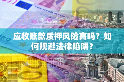 北京应收账款质押风险高吗？如何规避法律陷阱？