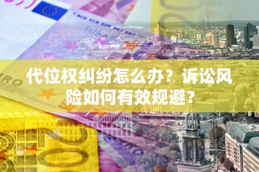 北京代位权纠纷怎么办？诉讼风险如何有效规避？