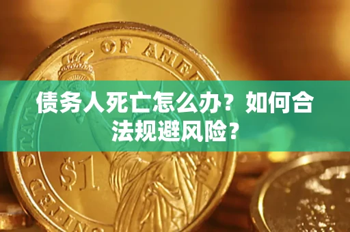 北京债务人死亡怎么办？如何合法规避风险？