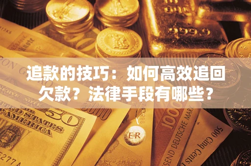 北京追款的技巧：如何高效追回欠款？法律手段有哪些？