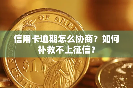 北京信用卡逾期怎么协商？如何补救不上征信？