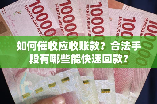 北京如何催收应收账款？合法手段有哪些能快速回款？