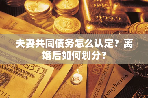 北京夫妻共同债务怎么认定？离婚后如何划分？