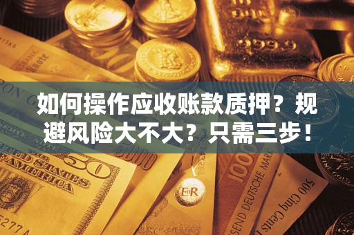 北京如何操作应收账款质押？规避风险大不大？只需三步！