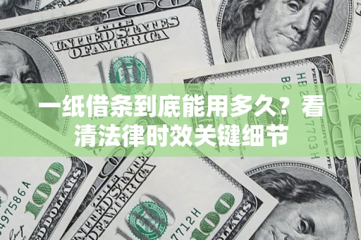 北京一纸借条到底能用多久？看清法律时效关键细节
