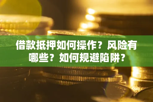 北京借款抵押如何操作?风险有哪些?如何规避陷阱? 北京借款抵押如何操作?风险有哪些?如何规避陷阱?