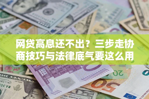 北京网贷高息还不出？三步走协商技巧与法律底气要这么用