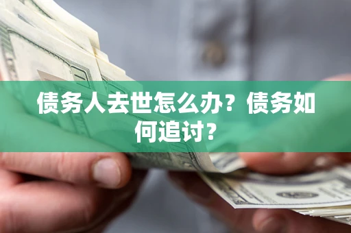 北京债务人去世怎么办？债务如何追讨？
