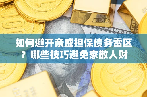 北京如何避开亲戚担保债务雷区？哪些技巧避免家散人财