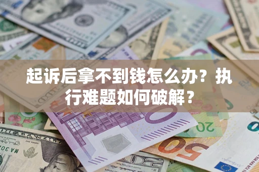 北京起诉后拿不到钱怎么办?执行难题如何破解? 北京起诉后拿不到钱怎么办?执行难题如何破解?