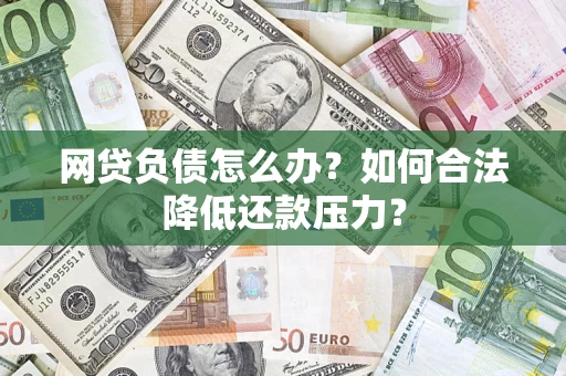 北京网贷负债怎么办？如何合法降低还款压力？