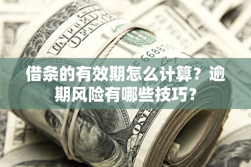 北京借条的有效期怎么计算？逾期风险有哪些技巧？