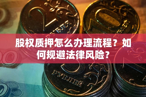 北京股权质押怎么办理流程？如何规避法律风险？
