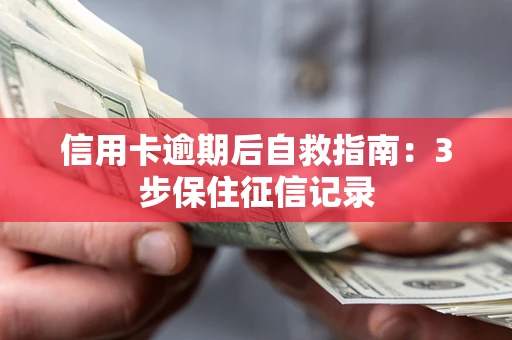北京信用卡逾期后自救指南：3步保住征信记录