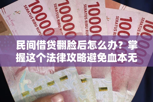北京民间借贷翻脸后怎么办？掌握这个法律攻略避免血本无归