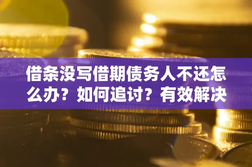 北京借条没写借期债务人不还怎么办？如何追讨？有效解决方案！