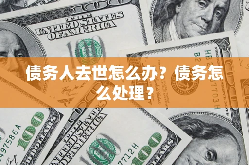 北京债务人去世怎么办？债务怎么处理？