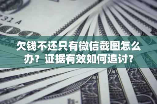 北京欠钱不还只有微信截图怎么办？证据有效如何追讨？