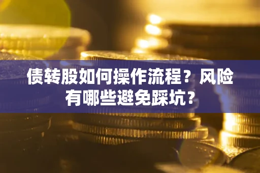 北京债转股如何操作流程?风险有哪些避免踩坑? 北京债转股如何操作流程?风险有哪些避免踩坑?