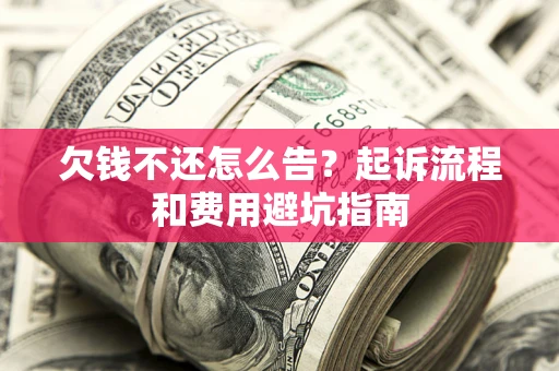 北京欠钱不还怎么告?起诉流程和费用避坑指南 北京欠钱不还怎么告?起诉流程和费用避坑指南