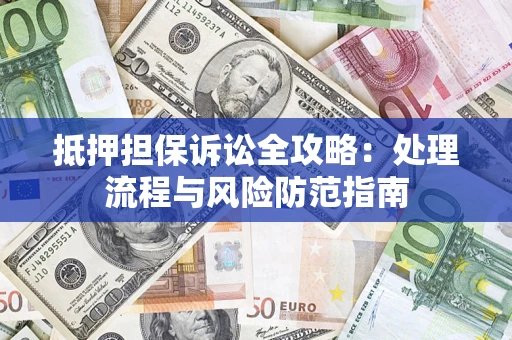 北京抵押担保诉讼全攻略：处理流程与风险防范指南
