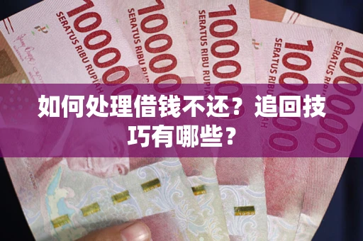 北京如何处理借钱不还？追回技巧有哪些？