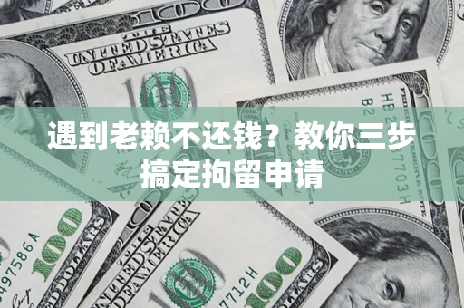 北京遇到老赖不还钱？教你三步搞定拘留申请