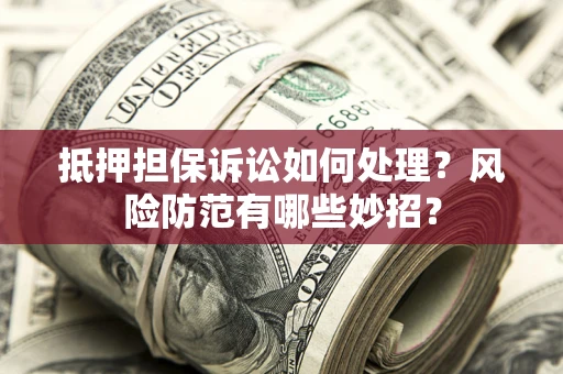 北京抵押担保诉讼如何处理？风险防范有哪些妙招？