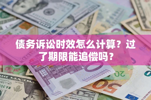 北京债务诉讼时效怎么计算？过了期限能追偿吗？