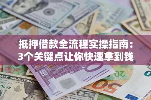 北京抵押借款全流程实操指南：3个关键点让你快速拿到钱