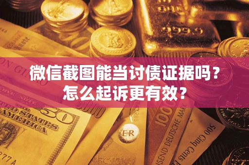 北京微信截图能当讨债证据吗？怎么起诉更有效？