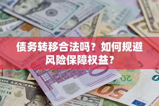 北京债务转移合法吗？如何规避风险保障权益？