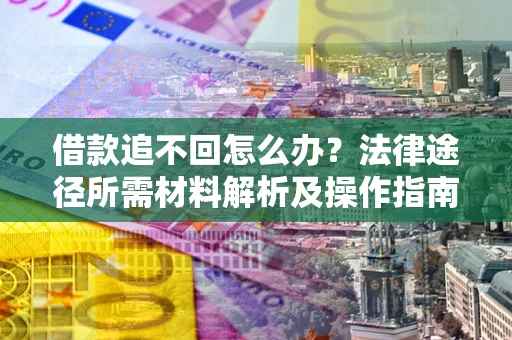 北京借款追不回怎么办?法律途径所需材料解析及操作指南 北京借款追不回怎么办?法律途径所需材料解析及操作指南