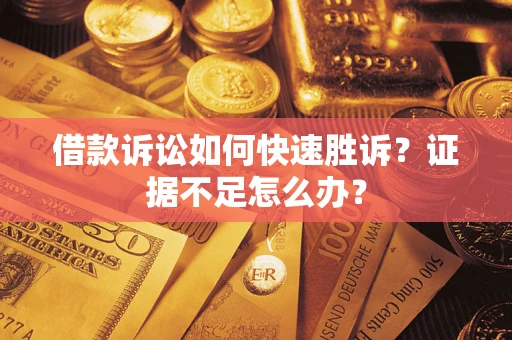北京借款诉讼如何快速胜诉？证据不足怎么办？