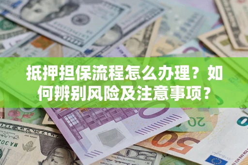 北京抵押担保流程怎么办理？如何辨别风险及注意事项？