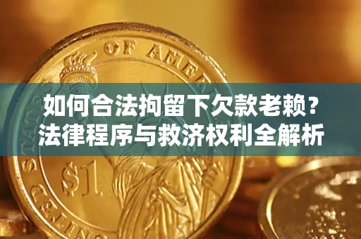北京如何合法拘留下欠款老赖？法律程序与救济权利全解析