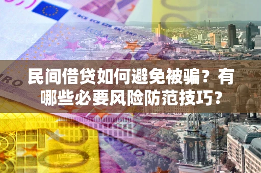 北京民间借贷如何避免被骗？有哪些必要风险防范技巧？