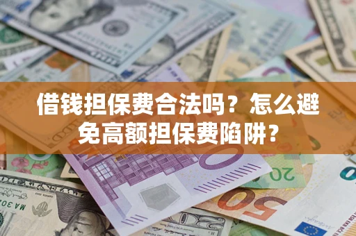 北京借钱担保费合法吗？怎么避免高额担保费陷阱？