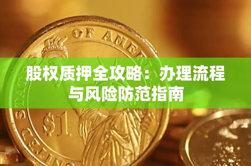 北京股权质押全攻略：办理流程与风险防范指南