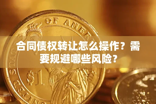 北京合同债权转让怎么操作？需要规避哪些风险？
