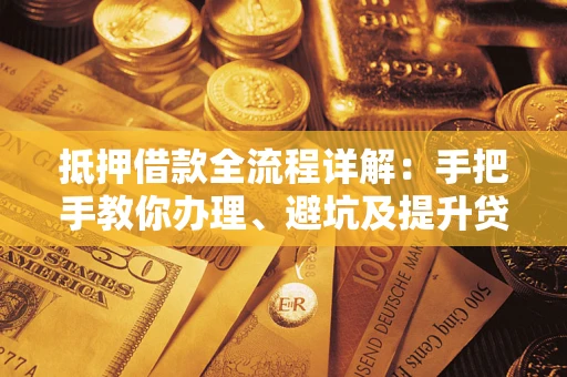 北京抵押借款全流程详解：手把手教你办理、避坑及提升贷款额度
