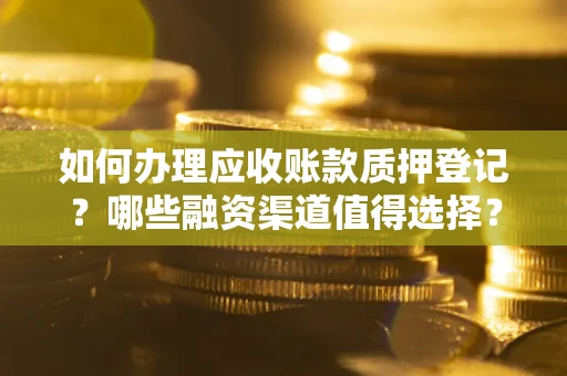 北京如何办理应收账款质押登记？哪些融资渠道值得选择？