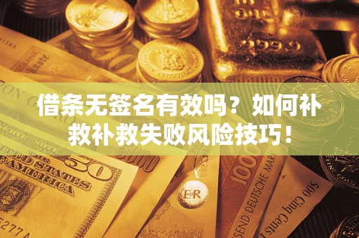 北京借条无签名有效吗？如何补救补救失败风险技巧！