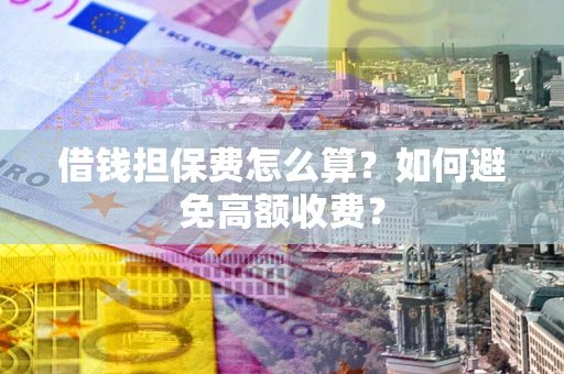 北京借钱担保费怎么算？如何避免高额收费？