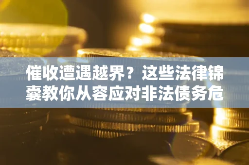 北京催收遭遇越界？这些法律锦囊教你从容应对非法债务危机